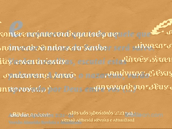 e acontecerá que todo aquele que invocar o nome do Senhor será salvo.Varões israelitas, escutai estas palavras: A Jesus, o nazareno, varão aprovado por Deus ent
