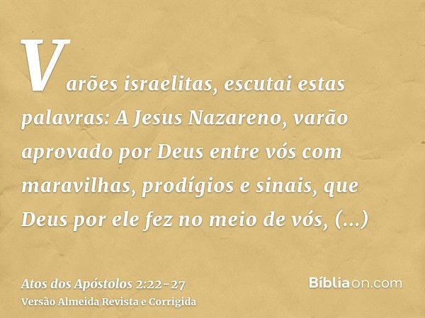 Varões israelitas, escutai estas palavras: A Jesus Nazareno, varão aprovado por Deus entre vós com maravilhas, prodígios e sinais, que Deus por ele fez no meio 