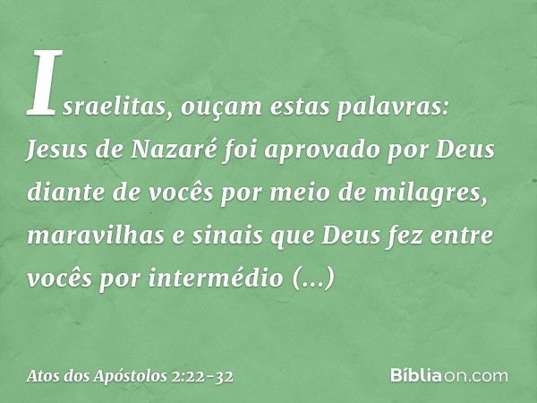 "Israelitas, ouçam estas palavras: Jesus de Nazaré foi aprovado por Deus diante de vocês por meio de milagres, maravilhas e sinais que Deus fez entre vocês por 