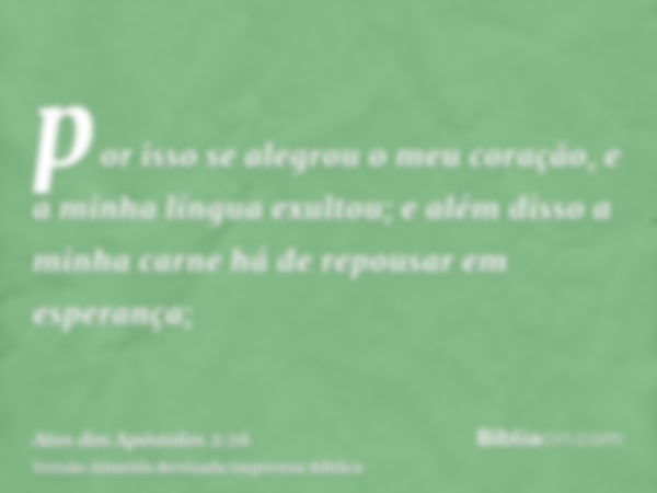 por isso se alegrou o meu coração, e a minha língua exultou; e além disso a minha carne há de repousar em esperança;