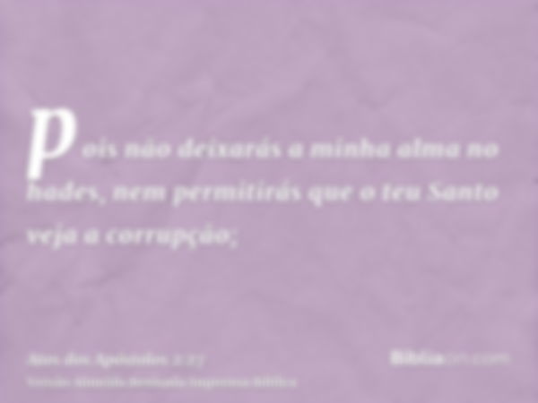 pois não deixarás a minha alma no hades, nem permitirás que o teu Santo veja a corrupção;