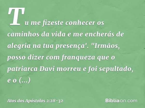 Tu me fizeste conhecer
os caminhos da vida
e me encherás de alegria
na tua presença'. "Irmãos, posso dizer com franqueza que o patriarca Davi morreu e foi sepul