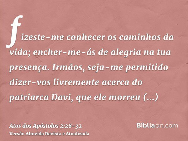 fizeste-me conhecer os caminhos da vida; encher-me-ás de alegria na tua presença.Irmãos, seja-me permitido dizer-vos livremente acerca do patriarca Davi, que el