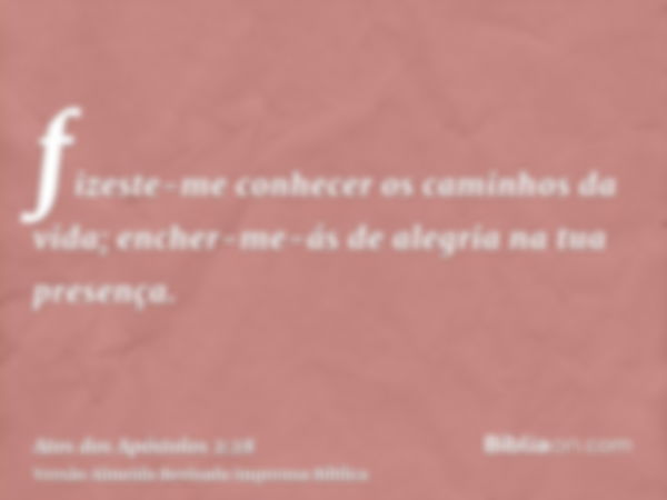 fizeste-me conhecer os caminhos da vida; encher-me-ás de alegria na tua presença.