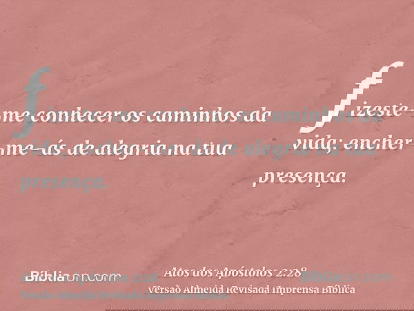 fizeste-me conhecer os caminhos da vida; encher-me-ás de alegria na tua presença.