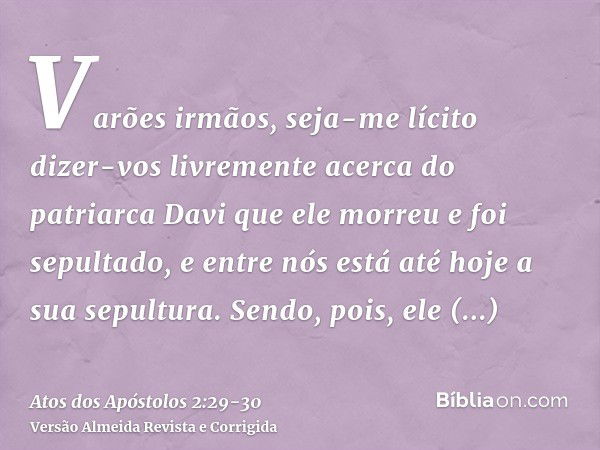 Varões irmãos, seja-me lícito dizer-vos livremente acerca do patriarca Davi que ele morreu e foi sepultado, e entre nós está até hoje a sua sepultura.Sendo, poi