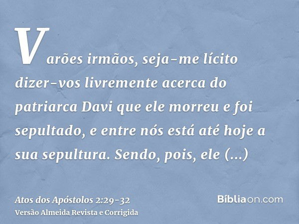 Varões irmãos, seja-me lícito dizer-vos livremente acerca do patriarca Davi que ele morreu e foi sepultado, e entre nós está até hoje a sua sepultura.Sendo, poi