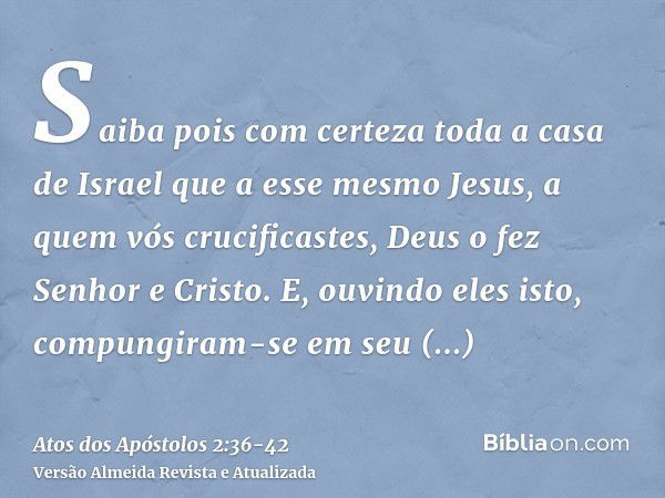 Saiba pois com certeza toda a casa de Israel que a esse mesmo Jesus, a quem vós crucificastes, Deus o fez Senhor e Cristo.E, ouvindo eles isto, compungiram-se e