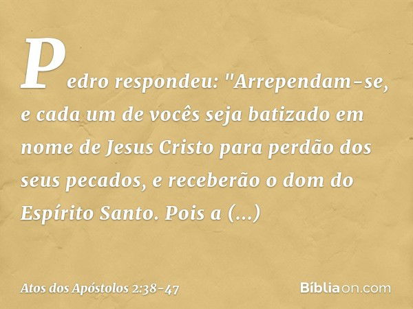 Pedro respondeu: "Arrependam-se, e cada um de vocês seja batizado em nome de Jesus Cristo para perdão dos seus pecados, e receberão o dom do Espírito Santo. Poi