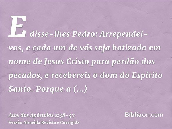 E disse-lhes Pedro: Arrependei-vos, e cada um de vós seja batizado em nome de Jesus Cristo para perdão dos pecados, e recebereis o dom do Espírito Santo.Porque 