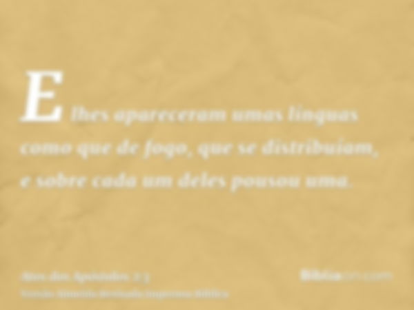 E lhes apareceram umas línguas como que de fogo, que se distribuíam, e sobre cada um deles pousou uma.