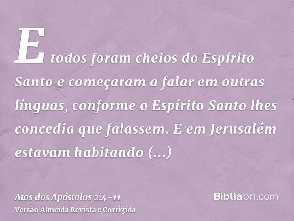 E todos foram cheios do Espírito Santo e começaram a falar em outras línguas, conforme o Espírito Santo lhes concedia que falassem.E em Jerusalém estavam habita