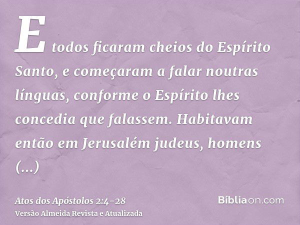 E todos ficaram cheios do Espírito Santo, e começaram a falar noutras línguas, conforme o Espírito lhes concedia que falassem.Habitavam então em Jerusalém judeu