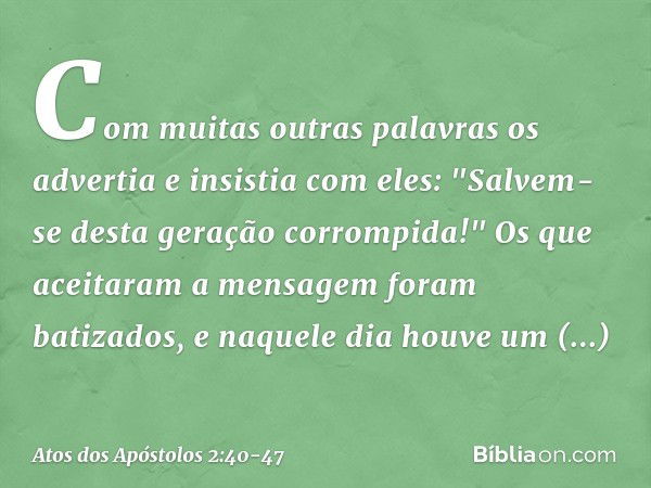 Com muitas outras palavras os advertia e insistia com eles: "Salvem-se desta geração corrompida!" Os que aceitaram a mensagem foram batizados, e naquele dia hou