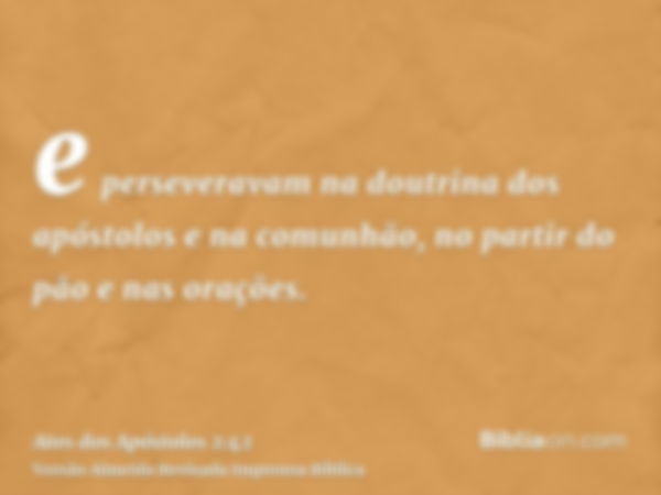 e perseveravam na doutrina dos apóstolos e na comunhão, no partir do pão e nas orações.