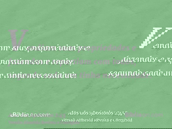 Vendiam suas propriedades e fazendas e repartiam com todos, segundo cada um tinha necessidade.