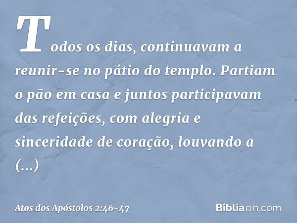 Todos os dias, continuavam a reunir-se no pátio do templo. Partiam o pão em casa e juntos participavam das refeições, com alegria e sinceridade de coração, louv