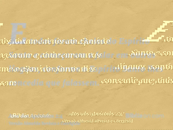 E todos foram cheios do Espírito Santo e começaram a falar em outras línguas, conforme o Espírito Santo lhes concedia que falassem.