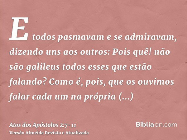 E todos pasmavam e se admiravam, dizendo uns aos outros: Pois quê! não são galileus todos esses que estão falando?Como é, pois, que os ouvimos falar cada um na 