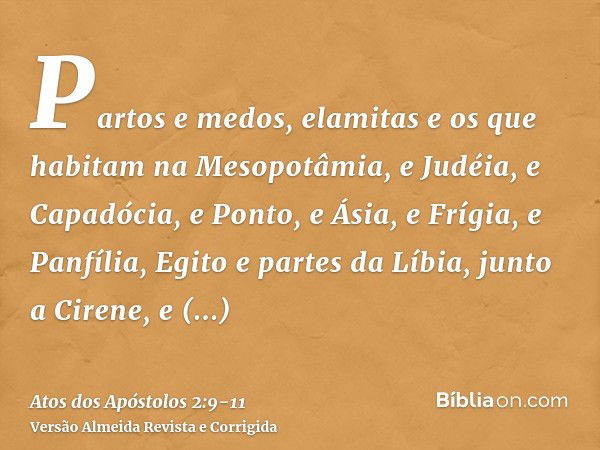 Partos e medos, elamitas e os que habitam na Mesopotâmia, e Judéia, e Capadócia, e Ponto, e Ásia,e Frígia, e Panfília, Egito e partes da Líbia, junto a Cirene, 