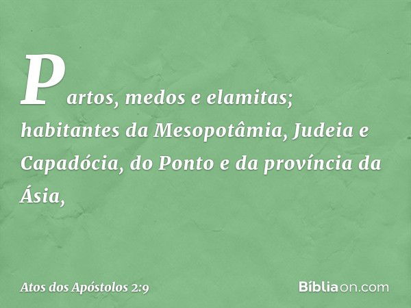 Partos, medos e elamitas; habitantes da Mesopotâmia, Judeia e Capadócia, do Ponto e da província da Ásia, -- Atos dos Apóstolos 2:9