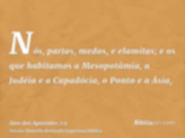 Nós, partos, medos, e elamitas; e os que habitamos a Mesopotâmia, a Judéia e a Capadócia, o Ponto e a Ásia,