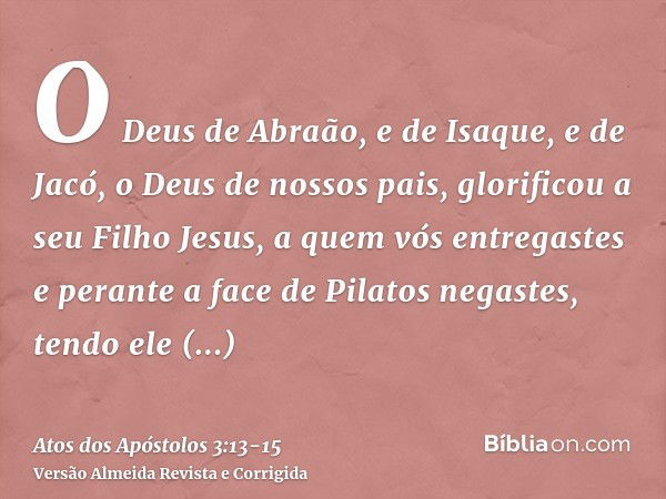 O Deus de Abraão, e de Isaque, e de Jacó, o Deus de nossos pais, glorificou a seu Filho Jesus, a quem vós entregastes e perante a face de Pilatos negastes, tend