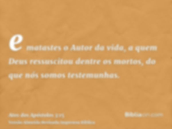 e matastes o Autor da vida, a quem Deus ressuscitou dentre os mortos, do que nós somos testemunhas.