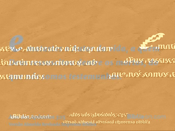 e matastes o Autor da vida, a quem Deus ressuscitou dentre os mortos, do que nós somos testemunhas.