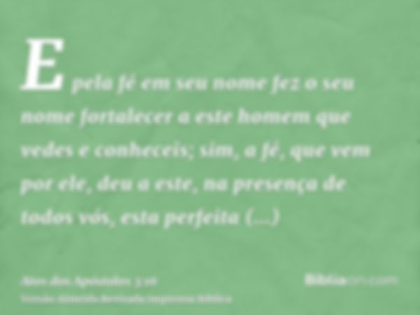 E pela fé em seu nome fez o seu nome fortalecer a este homem que vedes e conheceis; sim, a fé, que vem por ele, deu a este, na presença de todos vós, esta perfe