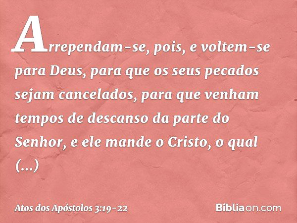 Arrependam-se, pois, e voltem-se para Deus, para que os seus pecados sejam cancelados, para que venham tempos de descanso da parte do Senhor, e ele mande o Cris