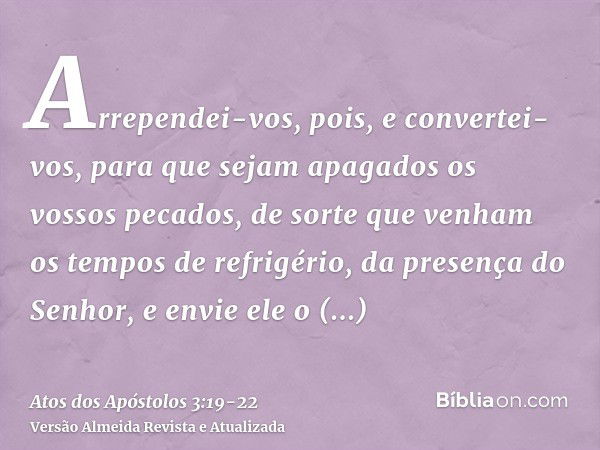 Arrependei-vos, pois, e convertei-vos, para que sejam apagados os vossos pecados, de sorte que venham os tempos de refrigério, da presença do Senhor,e envie ele