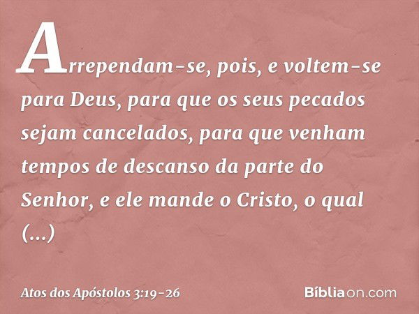 Arrependam-se, pois, e voltem-se para Deus, para que os seus pecados sejam cancelados, para que venham tempos de descanso da parte do Senhor, e ele mande o Cris