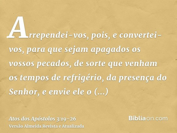 Arrependei-vos, pois, e convertei-vos, para que sejam apagados os vossos pecados, de sorte que venham os tempos de refrigério, da presença do Senhor,e envie ele