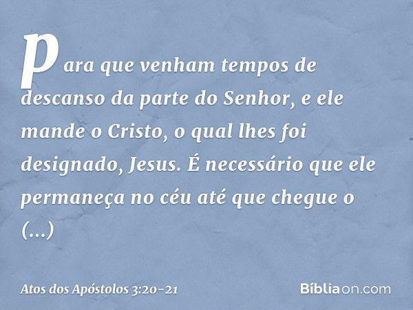 para que venham tempos de descanso da parte do Senhor, e ele mande o Cristo, o qual lhes foi designado, Jesus. É necessário que ele permaneça no céu até que che