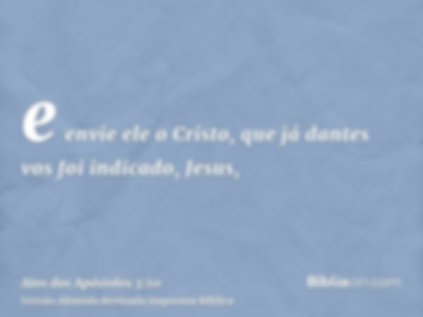 e envie ele o Cristo, que já dantes vos foi indicado, Jesus,