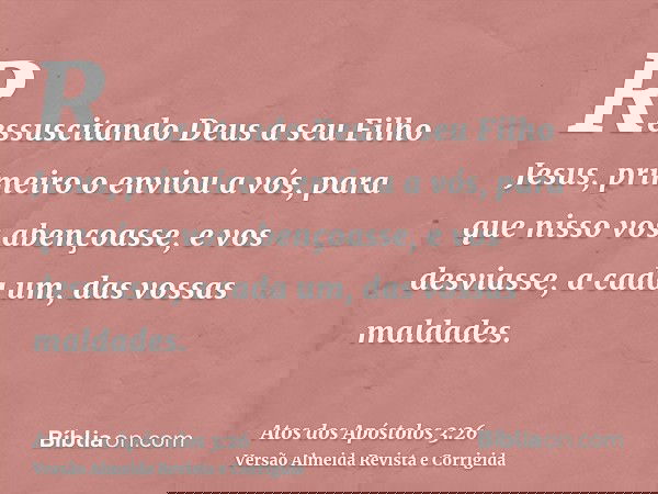 Ressuscitando Deus a seu Filho Jesus, primeiro o enviou a vós, para que nisso vos abençoasse, e vos desviasse, a cada um, das vossas maldades.