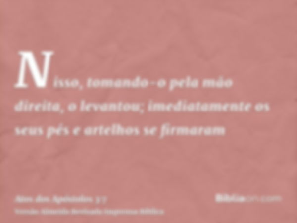 Nisso, tomando-o pela mão direita, o levantou; imediatamente os seus pés e artelhos se firmaram