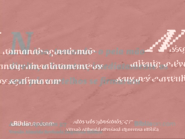 Nisso, tomando-o pela mão direita, o levantou; imediatamente os seus pés e artelhos se firmaram
