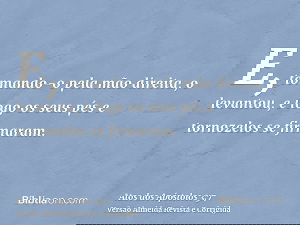 E, tomando-o pela mão direita, o levantou, e logo os seus pés e tornozelos se firmaram.