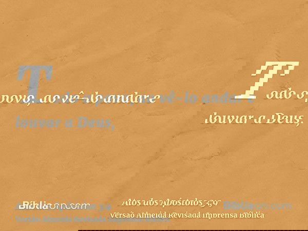 Todo o povo, ao vê-lo andar e louvar a Deus,