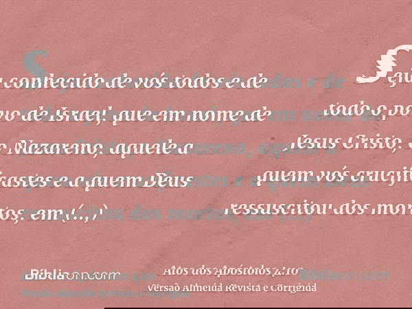 seja conhecido de vós todos e de todo o povo de Israel, que em nome de Jesus Cristo, o Nazareno, aquele a quem vós crucificastes e a quem Deus ressuscitou dos m