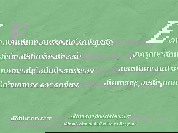 E em nenhum outro há salvação, porque também debaixo do céu nenhum outro nome há, dado entre os homens, pelo qual devamos ser salvos.