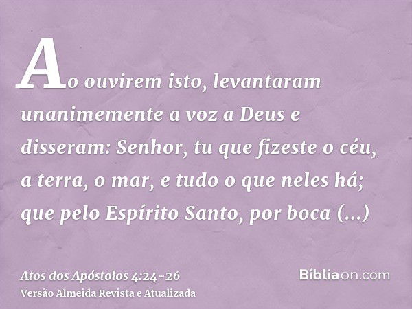 Ao ouvirem isto, levantaram unanimemente a voz a Deus e disseram: Senhor, tu que fizeste o céu, a terra, o mar, e tudo o que neles há;que pelo Espírito Santo, p