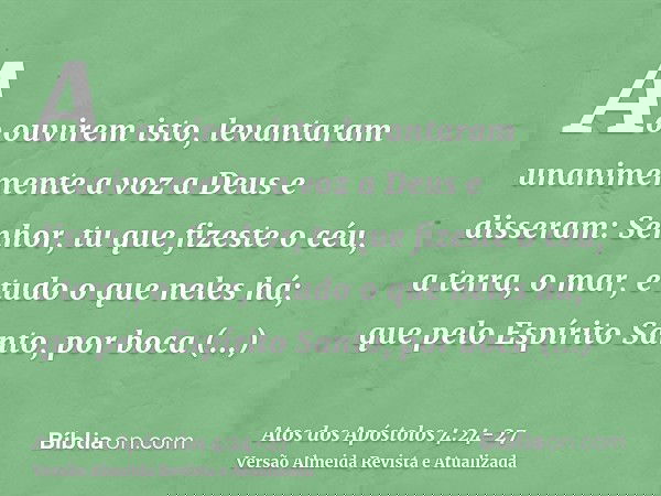 Ao ouvirem isto, levantaram unanimemente a voz a Deus e disseram: Senhor, tu que fizeste o céu, a terra, o mar, e tudo o que neles há;que pelo Espírito Santo, p