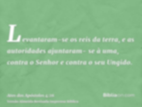 Levantaram-se os reis da terra, e as autoridades ajuntaram- se à uma, contra o Senhor e contra o seu Ungido.