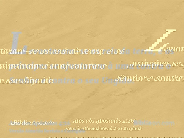 Levantaram-se os reis da terra, e os príncipes se ajuntaram à uma contra o Senhor e contra o seu Ungido.