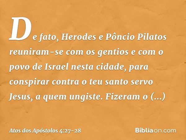 De fato, Herodes e Pôncio Pilatos reuniram-se com os gentios e com o povo de Israel nesta cidade, para conspirar contra o teu santo servo Jesus, a quem ungiste.