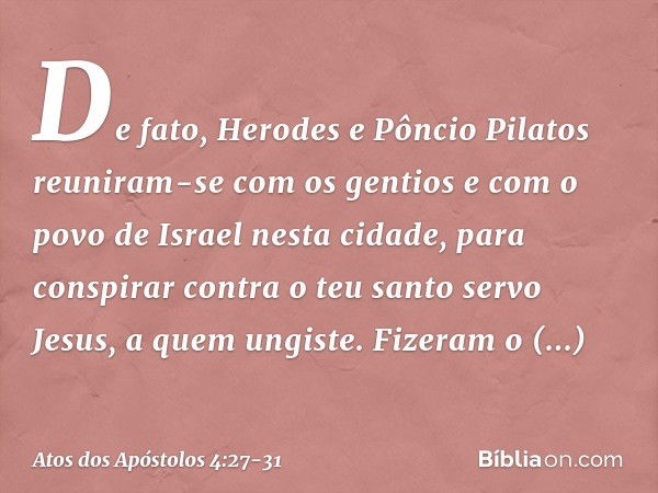 De fato, Herodes e Pôncio Pilatos reuniram-se com os gentios e com o povo de Israel nesta cidade, para conspirar contra o teu santo servo Jesus, a quem ungiste.