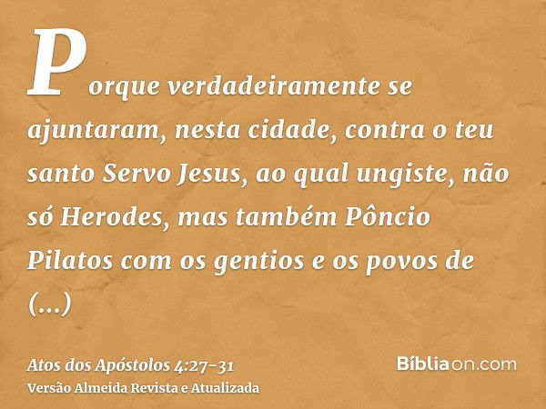 Porque verdadeiramente se ajuntaram, nesta cidade, contra o teu santo Servo Jesus, ao qual ungiste, não só Herodes, mas também Pôncio Pilatos com os gentios e o